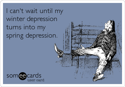 Už se nemůžu dočkat, až se moje zimní deprese rozpustí v jarní depresi.
